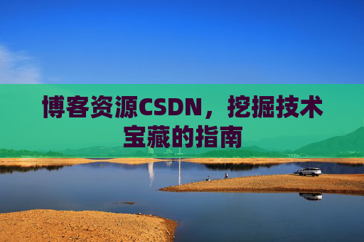 博客资源CSDN，挖掘技术宝藏的指南