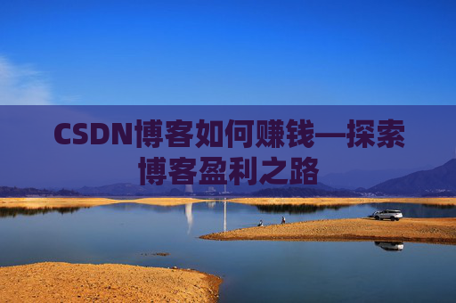 CSDN博客如何赚钱—探索博客盈利之路