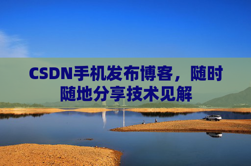 CSDN手机发布博客,随时随地分享技术见解