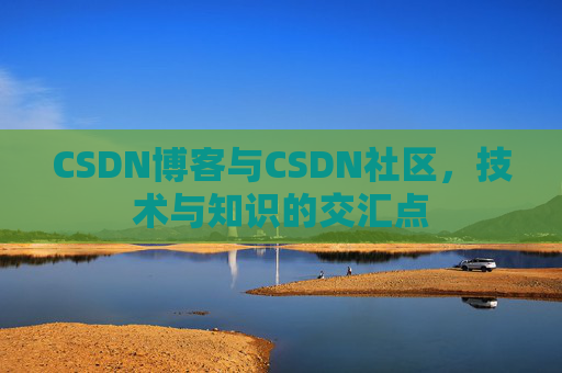CSDN博客与CSDN社区，技术与知识的交汇点