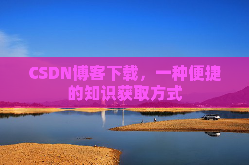 CSDN博客下载，一种便捷的知识获取方式