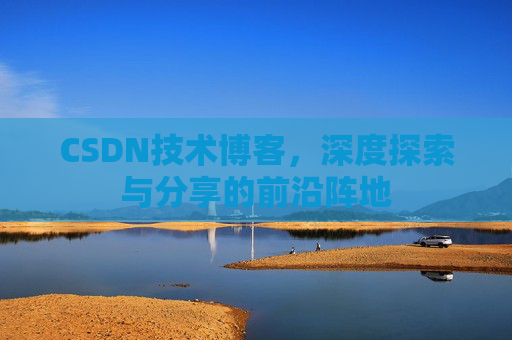 CSDN技术博客，深度探索与分享的前沿阵地