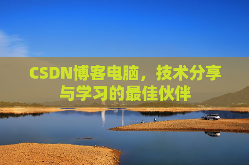 CSDN博客电脑，技术分享与学习的最佳伙伴